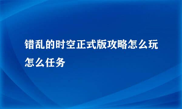 错乱的时空正式版攻略怎么玩怎么任务