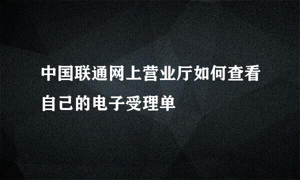 中国联通网上营业厅如何查看自己的电子受理单