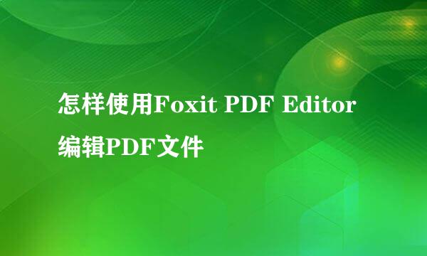 怎样使用Foxit PDF Editor编辑PDF文件