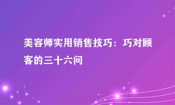 美容师实用销售技巧：巧对顾客的三十六问