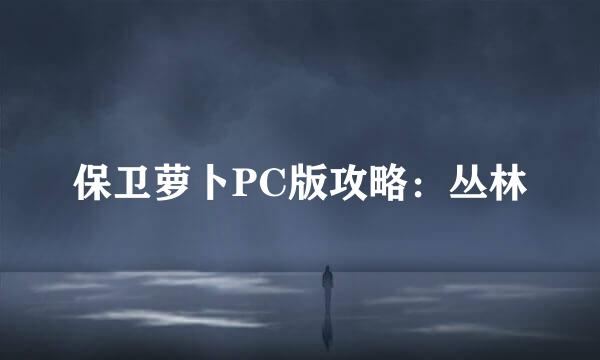 保卫萝卜PC版攻略：丛林