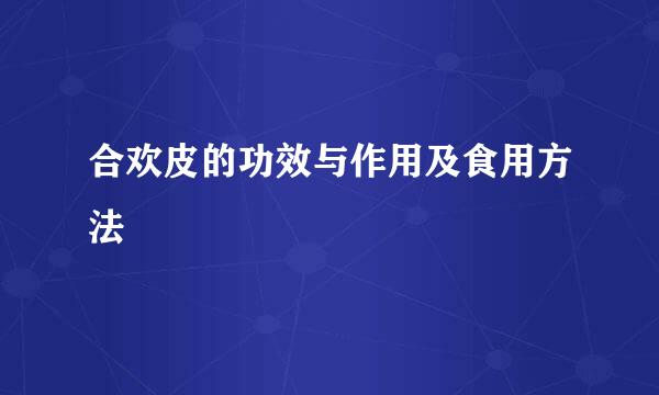 合欢皮的功效与作用及食用方法