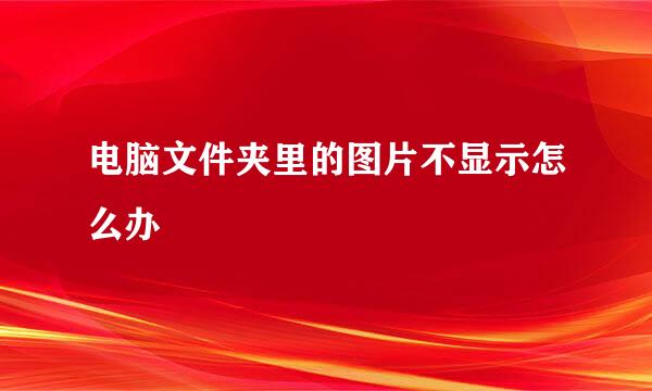 电脑文件夹里的图片不显示怎么办