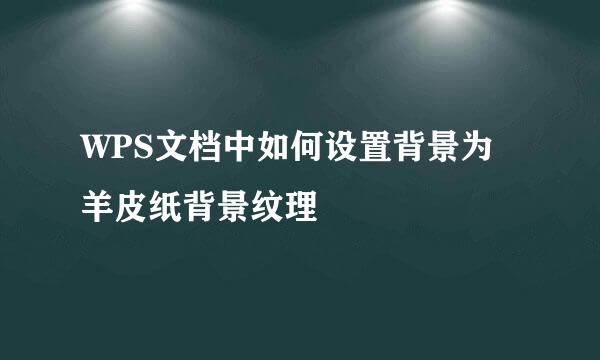 WPS文档中如何设置背景为羊皮纸背景纹理