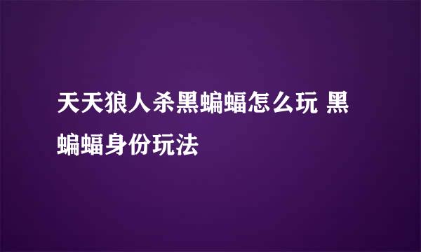 天天狼人杀黑蝙蝠怎么玩 黑蝙蝠身份玩法