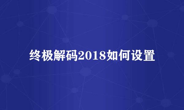 终极解码2018如何设置