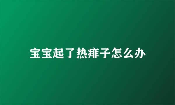 宝宝起了热痱子怎么办