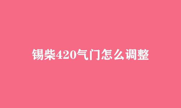 锡柴420气门怎么调整