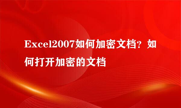 Excel2007如何加密文档？如何打开加密的文档