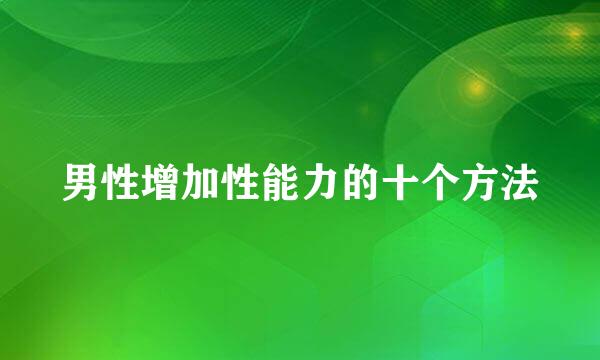 男性增加性能力的十个方法