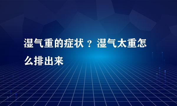 湿气重的症状 ？湿气太重怎么排出来