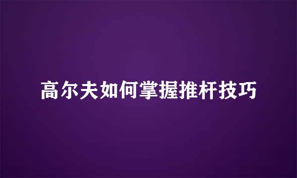 高尔夫如何掌握推杆技巧