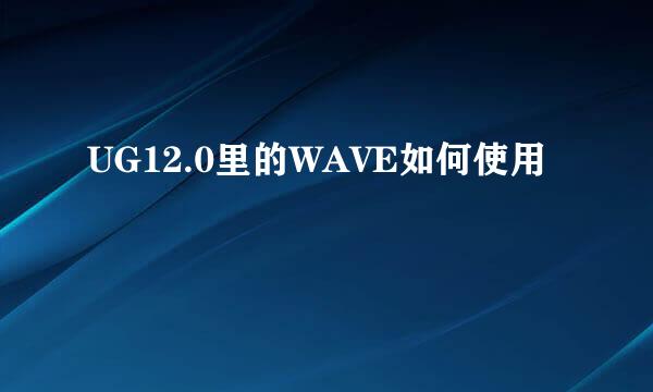 UG12.0里的WAVE如何使用