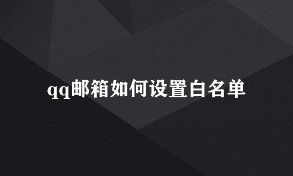 qq邮箱如何设置白名单