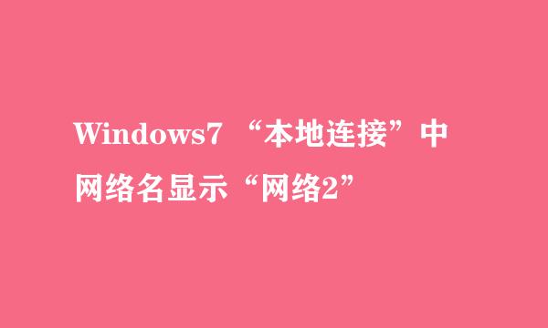 Windows7 “本地连接”中网络名显示“网络2”