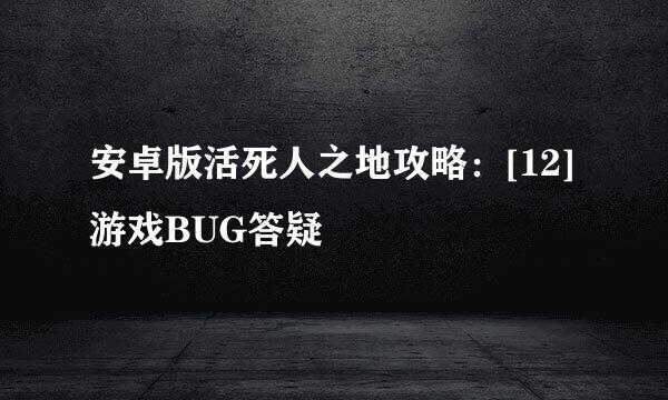 安卓版活死人之地攻略：[12]游戏BUG答疑