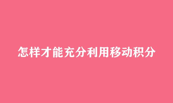 怎样才能充分利用移动积分