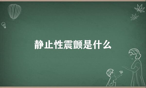 静止性震颤是什么