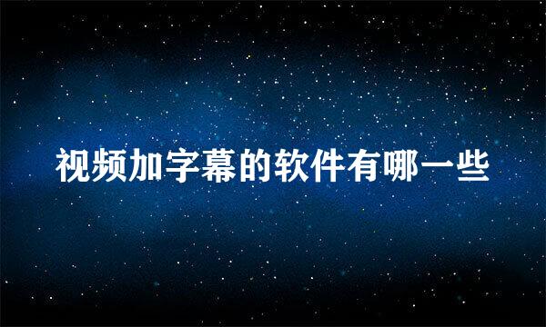 视频加字幕的软件有哪一些