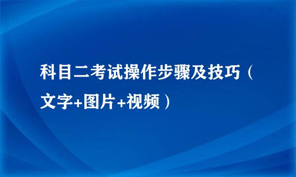 科目二考试操作步骤及技巧（文字+图片+视频）