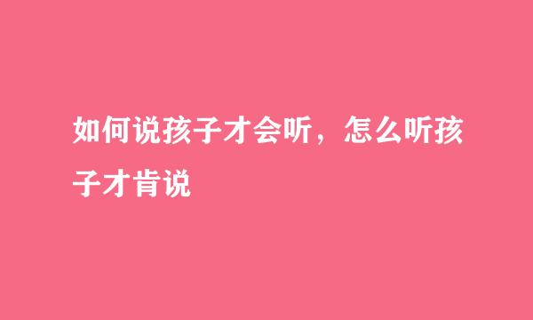 如何说孩子才会听，怎么听孩子才肯说