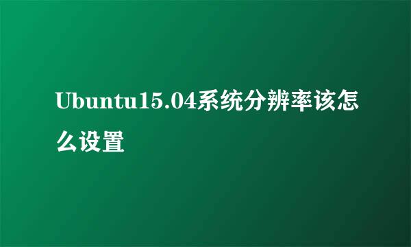 Ubuntu15.04系统分辨率该怎么设置