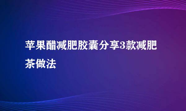 苹果醋减肥胶囊分享3款减肥茶做法