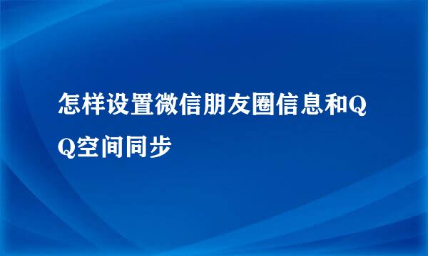 怎样设置微信朋友圈信息和QQ空间同步