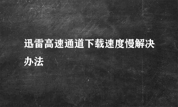 迅雷高速通道下载速度慢解决办法