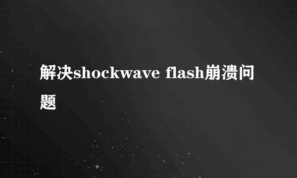 解决shockwave flash崩溃问题