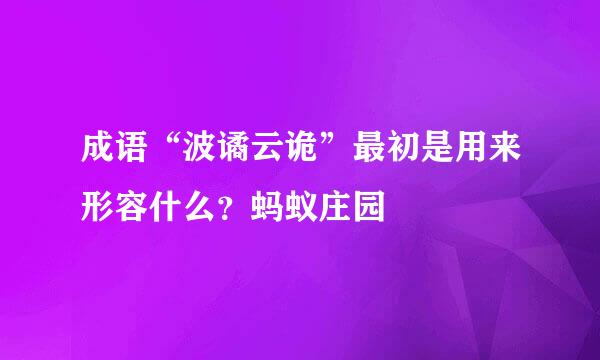 成语“波谲云诡”最初是用来形容什么？蚂蚁庄园