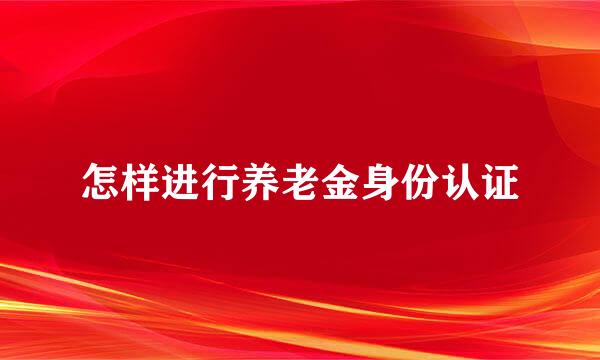 怎样进行养老金身份认证