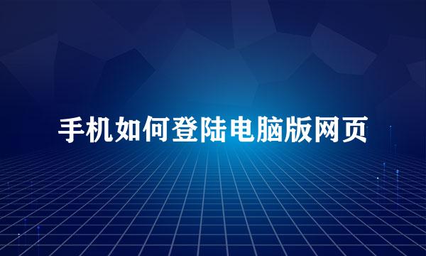 手机如何登陆电脑版网页