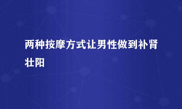 两种按摩方式让男性做到补肾壮阳