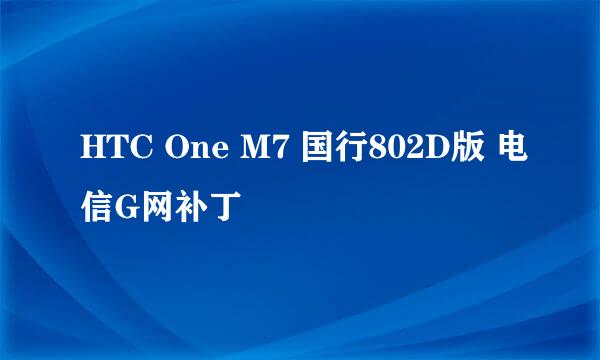 HTC One M7 国行802D版 电信G网补丁