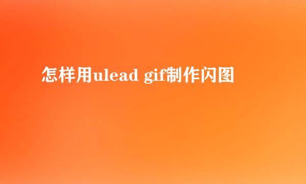 怎样用ulead gif制作闪图