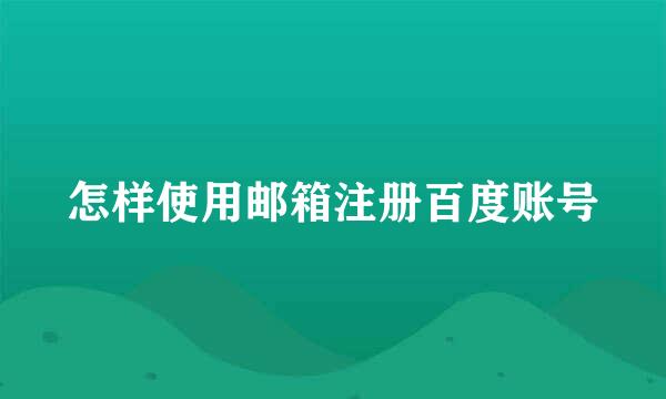 怎样使用邮箱注册百度账号