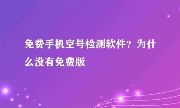 免费手机空号检测软件？为什么没有免费版