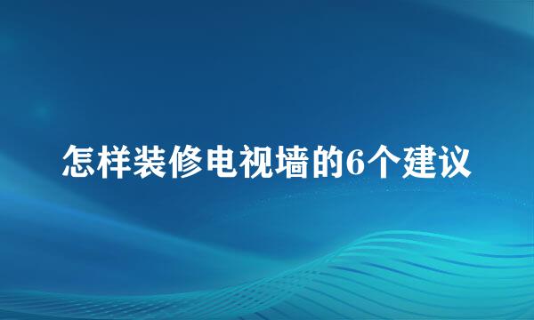 怎样装修电视墙的6个建议