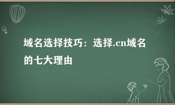 域名选择技巧：选择.cn域名的七大理由