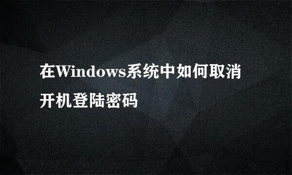 在Windows系统中如何取消开机登陆密码