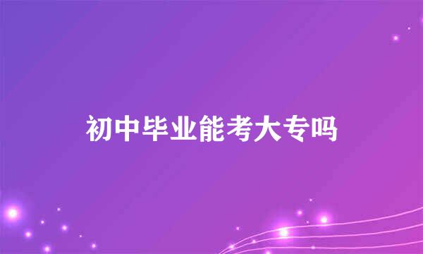 初中毕业能考大专吗