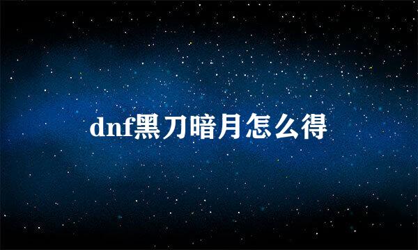 dnf黑刀暗月怎么得