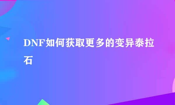 DNF如何获取更多的变异泰拉石