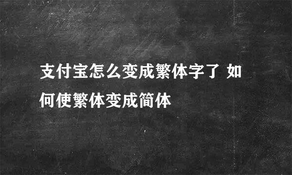 支付宝怎么变成繁体字了 如何使繁体变成简体