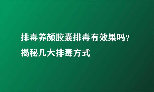 排毒养颜胶囊排毒有效果吗？揭秘几大排毒方式