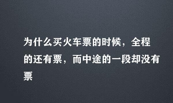 为什么买火车票的时候，全程的还有票，而中途的一段却没有票