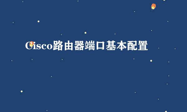 Cisco路由器端口基本配置