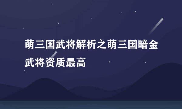 萌三国武将解析之萌三国暗金武将资质最高