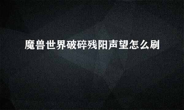 魔兽世界破碎残阳声望怎么刷